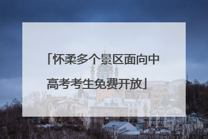 怀柔多个景区面向中高考考生免费开放