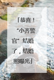 恭喜！“小齐警官”结婚了，结婚照曝光