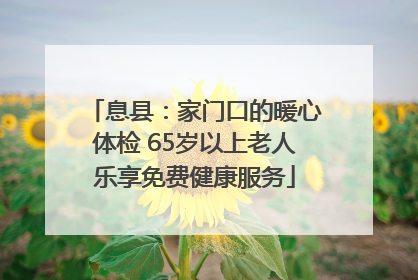 息县：家门口的暖心体检 65岁以上老人乐享免费健康服务