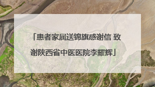 患者家属送锦旗感谢信 致谢陕西省中医医院李耀辉