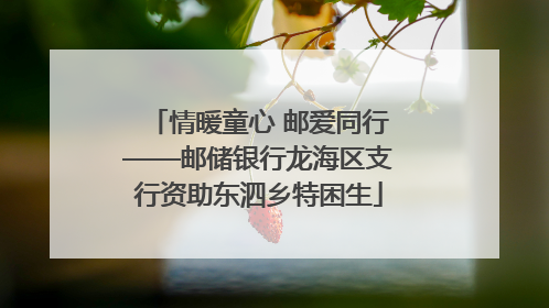 情暖童心 邮爱同行——邮储银行龙海区支行资助东泗乡特困生