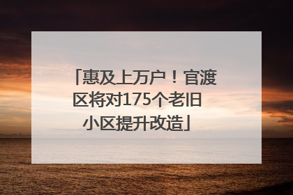 惠及上万户！官渡区将对175个老旧小区提升改造