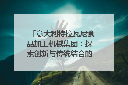 意大利特拉瓦尼食品加工机械集团：探索创新与传统结合的可能性｜西望四川