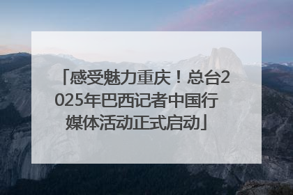 感受魅力重庆！总台2025年巴西记者中国行媒体活动正式启动