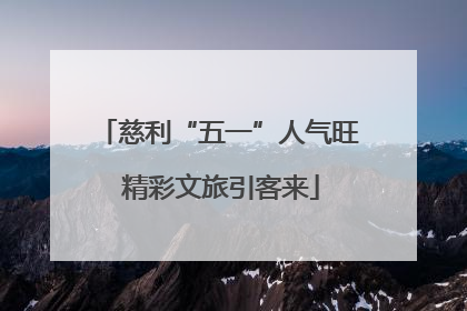 慈利“五一”人气旺 精彩文旅引客来