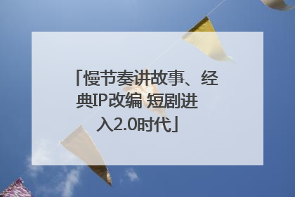 慢节奏讲故事、经典IP改编 短剧进入2.0时代