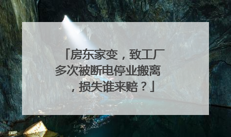 房东家变，致工厂多次被断电停业搬离，损失谁来赔？