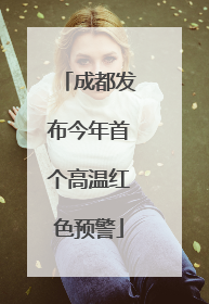 成都发布今年首个高温红色预警