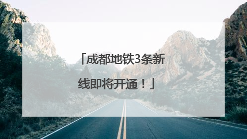 成都地铁3条新线即将开通！