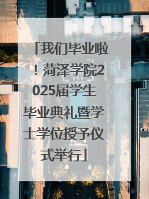 我们毕业啦！菏泽学院2025届学生毕业典礼暨学士学位授予仪式举行