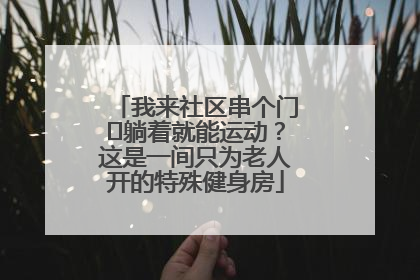 我来社区串个门⑯躺着就能运动？这是一间只为老人开的特殊健身房