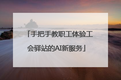 手把手教职工体验工会驿站的AI新服务