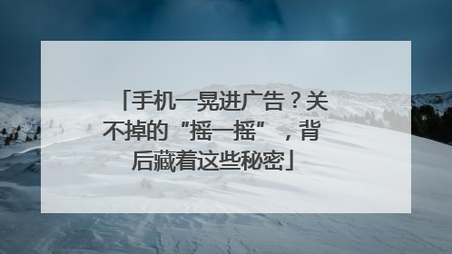 手机一晃进广告？关不掉的“摇一摇”，背后藏着这些秘密