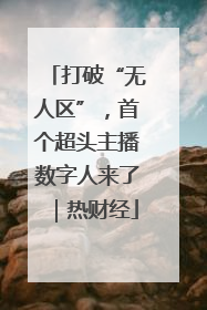 打破“无人区”，首个超头主播数字人来了｜热财经