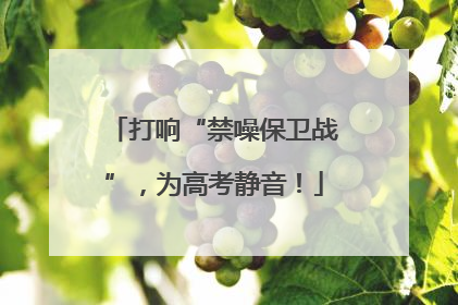 打响“禁噪保卫战”，为高考静音！
