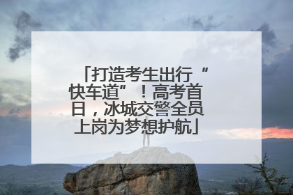 打造考生出行“快车道”！高考首日，冰城交警全员上岗为梦想护航