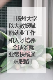 扬州大学以大数据赋能就业工作和人才培养 全链条就业帮扶畅通求职路