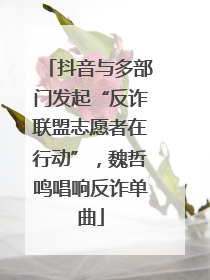 抖音与多部门发起“反诈联盟志愿者在行动”，魏哲鸣唱响反诈单曲