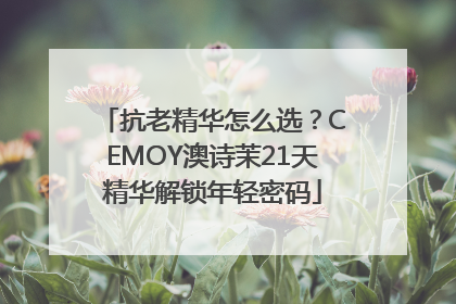 抗老精华怎么选？CEMOY澳诗茉21天精华解锁年轻密码