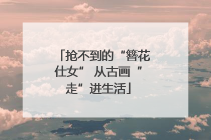 抢不到的“簪花仕女” 从古画“走”进生活