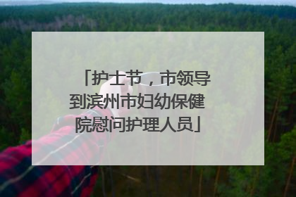 护士节，市领导到滨州市妇幼保健院慰问护理人员