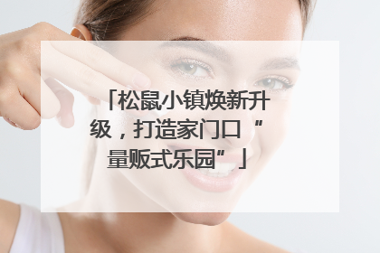 松鼠小镇焕新升级，打造家门口“量贩式乐园”