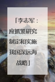 李志军：应抓紧研究制定和实施我国深远海战略