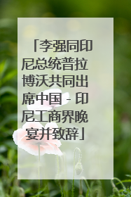 李强同印尼总统普拉博沃共同出席中国－印尼工商界晚宴并致辞