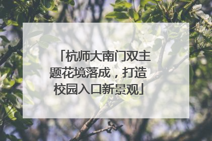 杭师大南门双主题花境落成，打造校园入口新景观