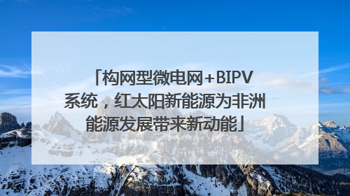 构网型微电网+BIPV系统，红太阳新能源为非洲能源发展带来新动能