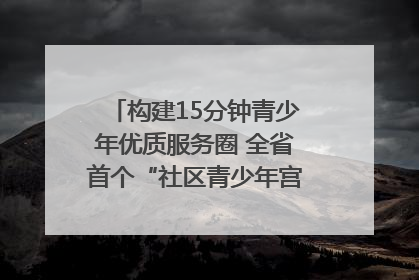 构建15分钟青少年优质服务圈 全省首个“社区青少年宫”落地成都成华区｜一老一小总关情
