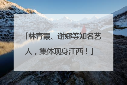 林青霞、谢娜等知名艺人，集体现身江西！