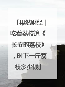 果然财经｜吃着荔枝追《长安的荔枝》，时下一斤荔枝多少钱