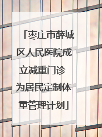 枣庄市薛城区人民医院成立减重门诊 为居民定制体重管理计划