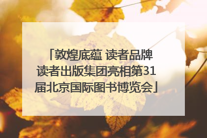 敦煌底蕴 读者品牌 读者出版集团亮相第31届北京国际图书博览会