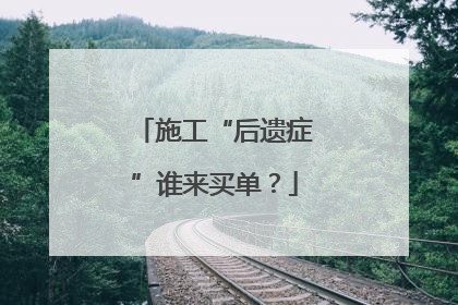 施工“后遗症”谁来买单？