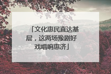 文化惠民直达基层，这两场豫剧好戏唱响惠济