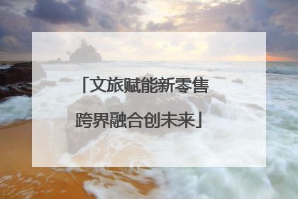 文旅赋能新零售 跨界融合创未来