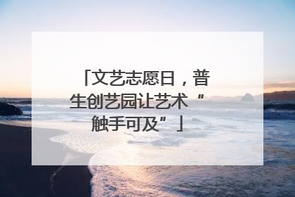 文艺志愿日，普生创艺园让艺术“触手可及”