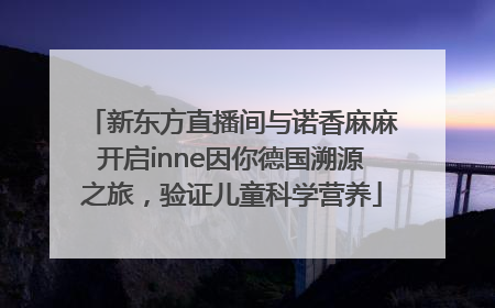 新东方直播间与诺香麻麻开启inne因你德国溯源之旅，验证儿童科学营养
