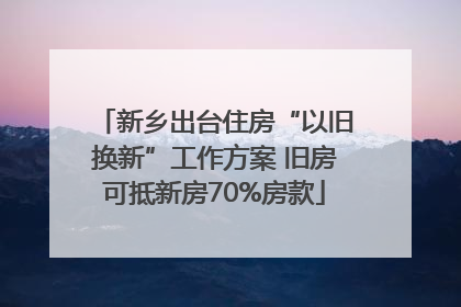 新乡出台住房“以旧换新”工作方案 旧房可抵新房70%房款