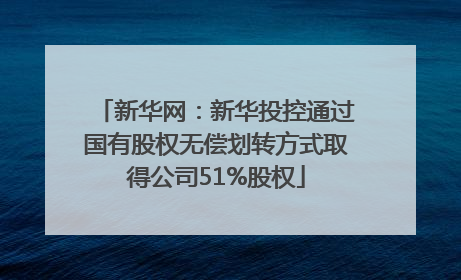 新华网：新华投控通过国有股权无偿划转方式取得公司51%股权