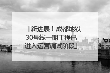 新进展！成都地铁30号线一期工程已进入运营调试阶段