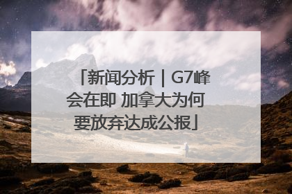 新闻分析｜G7峰会在即 加拿大为何要放弃达成公报