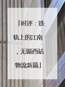 时评：铁轨上的江南，无锡西站物流新篇