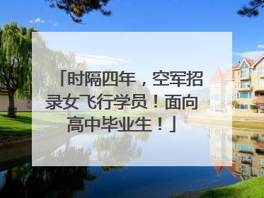 时隔四年，空军招录女飞行学员！面向高中毕业生！