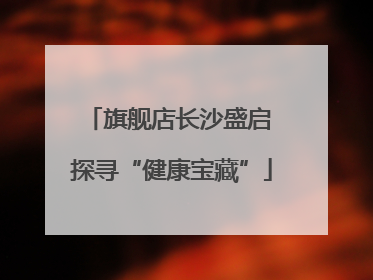 旗舰店长沙盛启 探寻“健康宝藏”