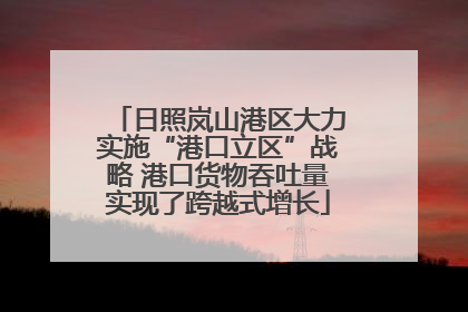 日照岚山港区大力实施“港口立区”战略 港口货物吞吐量实现了跨越式增长