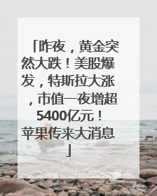 昨夜，黄金突然大跌！美股爆发，特斯拉大涨，市值一夜增超5400亿元！苹果传来大消息