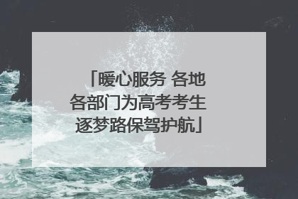 暖心服务 各地各部门为高考考生逐梦路保驾护航